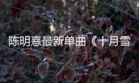 陳明憙最新單曲《十月雪》MV首發【娛樂新聞】風尚中國網