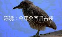 陳曉：今年會回歸古裝 要不然怕掉粉【娛樂新聞】風尚中國網