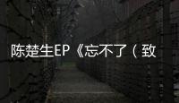 陳楚生EP《忘不了（致敬寶麗金50周年）》上線 質感重譯歲月前塵