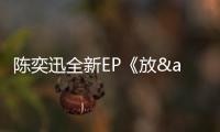 陳奕迅全新EP《放&披風(fēng)》上線網(wǎng)易云音樂