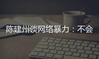 陳建州談網絡暴力：不會少塊肉 何必在意【娛樂新聞】風尚中國網