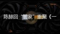 陳赫回“管家”重聚《一切都好》【娛樂新聞】風尚中國網