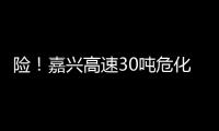 險！嘉興高速30噸危化品苯乙烯泄漏