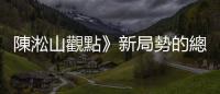 陳淞山觀點》新局勢的總統大選變化才要開始