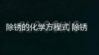 除銹的化學方程式 除銹的化學方程式是什么