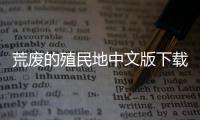 荒廢的殖民地中文版下載（荒廢的殖民地）