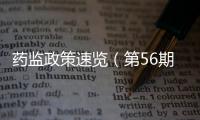 藥監政策速覽（第56期）藥品安全專項整治行動取得重要階段性成果