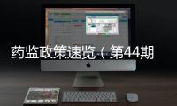 藥監政策速覽（第44期）藥品檢查核查支撐監管工作行穩致遠