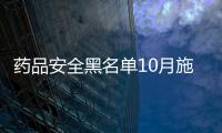 藥品安全黑名單10月施行 責任人將10年禁入