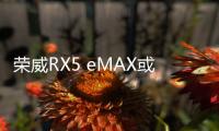 榮威RX5 eMAX或12月上市 搭插電混動系統