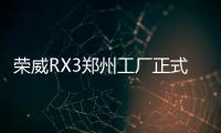 榮威RX3鄭州工廠正式下線 將11月上市