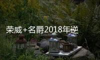 榮威+名爵2018年逆勢大漲 累計銷售超70萬