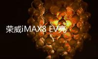 榮威iMAX8 EV亮相工信部第353批新車公告