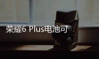 榮耀6 Plus電池可拆卸嗎 華為榮耀6 Plus電池能用多久？