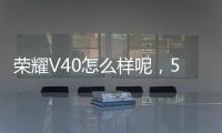 榮耀V40怎么樣呢，5000萬三攝+曲面屏值不值得買