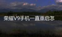 榮耀V9手機(jī)一直重啟怎么辦?手機(jī)忘記密碼怎么一鍵刷機(jī)？