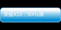 榮耀X10：90Hz屏+4000萬(wàn)RYYB高感光 9個(gè)5G頻段，成業(yè)界第一！