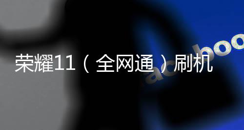 榮耀11（全網通）刷機教程：一直重啟、忘了密碼怎么辦？手機刷機包下載