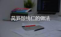 萵筍釀桃仁的做法