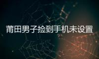 莆田男子撿到手機未設置密碼保護 狂消費終被抓