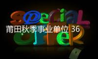 莆田秋季事業(yè)單位 36個(gè)崗位取消招考