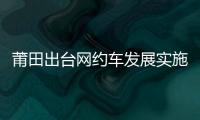 莆田出臺網約車發展實施細則 在莆網約車須為本地牌照