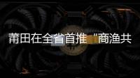 莆田在全省首推“商漁共治”示范區建設