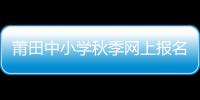 莆田中小學秋季網上報名即將開始 即日起要先在惠民寶實名認證