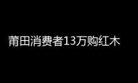 莆田消費者13萬購紅木家具尚未交貨卻開裂\江西九江港建首個木材專用碼頭