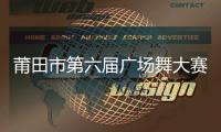 莆田市第六屆廣場舞大賽海選賽舉行 十支隊伍入圍決賽