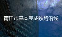 莆田市基本完成鐵路沿線環境綜合整治