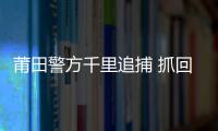 莆田警方千里追捕 抓回兇嫌