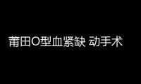 莆田O型血緊缺 動手術用血 要親屬先獻血？