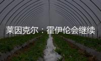 萊因克爾：霍伊倫會繼續進球，我喜歡他的跑動