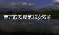 萊萬取歐冠第19次雙響僅次梅羅 單年41球傲視群雄