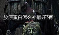 膠原蛋白怎么補最好?有哪些方法?
