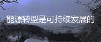 能源轉型是可持續(xù)發(fā)展的必由之路