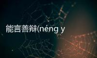 能言善辯(néng yán shàn biàn)到底是什么情況?