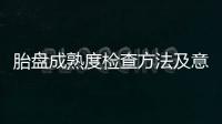 胎盤成熟度檢查方法及意義,胎兒發育與胎盤成熟度的關系