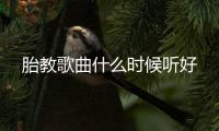 胎教歌曲什么時候聽好