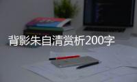 背影朱自清賞析200字（背影朱自清賞析）