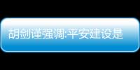 胡劍謹強調(diào):平安建設(shè)是最大的民生工程