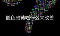臉色暗黃吃什么來改善