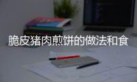 脆皮豬肉煎餅的做法和食材用料及健康功效
