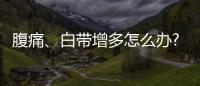 腹痛、白帶增多怎么辦?4大調理子宮環境的方法趕緊看看