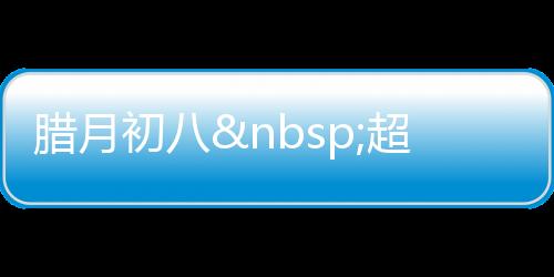 臘月初八 超市年輕人熱“搶”八寶米