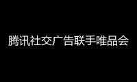 騰訊社交廣告聯手唯品會，實力詮釋“唯妙”“唯效”營銷新思路