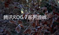 騰訊ROG 7系列游戲手機發布