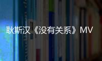 耿斯漢《沒有關系》MV今日首播 宋蕓樺特別跨刀演出