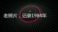 老照片，記錄1984年的中國